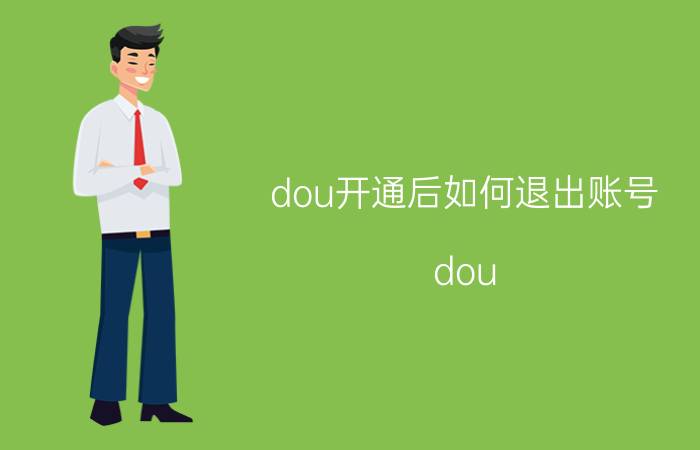 dou开通后如何退出账号 dou 怎么退钱？